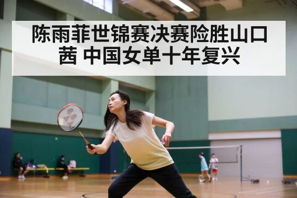 陈雨菲世锦赛决赛险胜山口茜 中国女单十年复兴