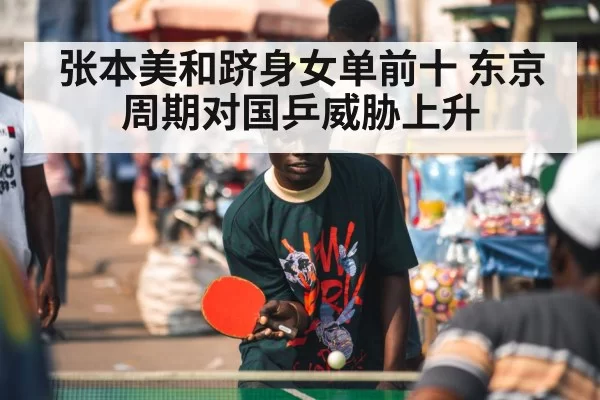 张本美和跻身女单前十 东京周期对国乒威胁上升 - hth