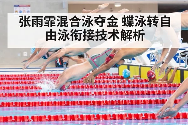 张雨霏混合泳夺金 蝶泳转自由泳衔接技术解析