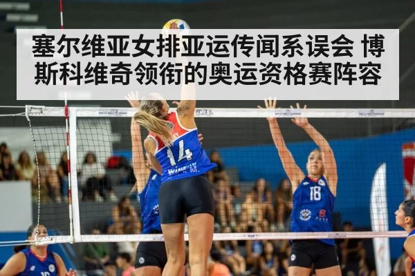 塞尔维亚女排亚运传闻系误会 博斯科维奇领衔的奥运资格赛阵容