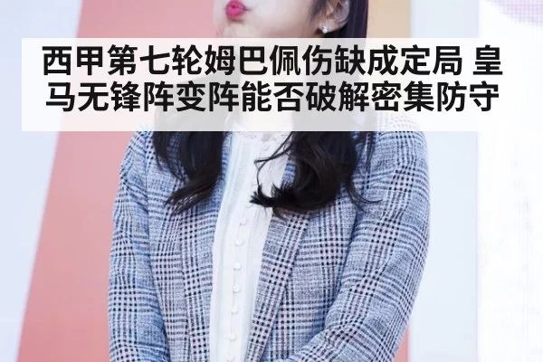 西甲第七轮姆巴佩伤缺成定局 皇马无锋阵变阵能否破解密集防守