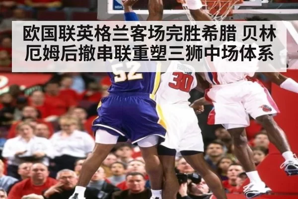 欧国联英格兰客场完胜希腊 贝林厄姆后撤串联重塑三狮中场体系