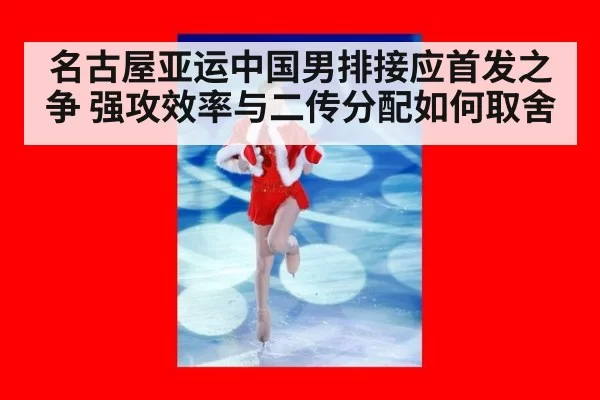 名古屋亚运中国男排接应首发之争 强攻效率与二传分配如何取舍 | hth