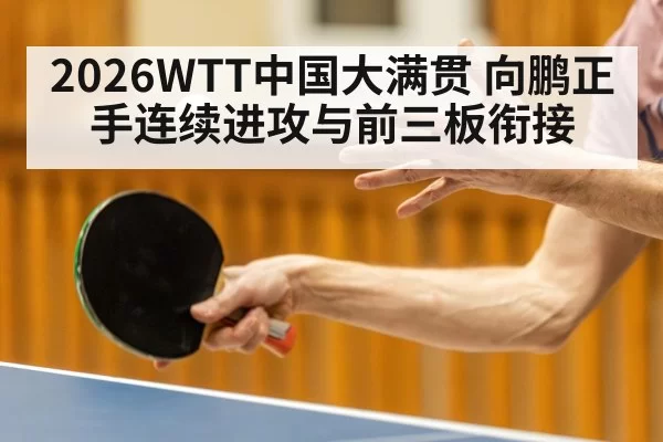 2026WTT中国大满贯 向鹏正手连续进攻与前三板衔接(hth)